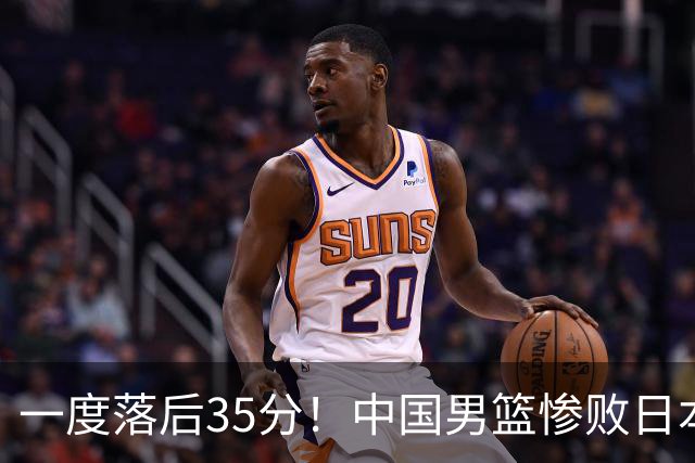 一度落后35分！中国男篮惨败日本，比无缘决赛遗憾的是特殊日子输球