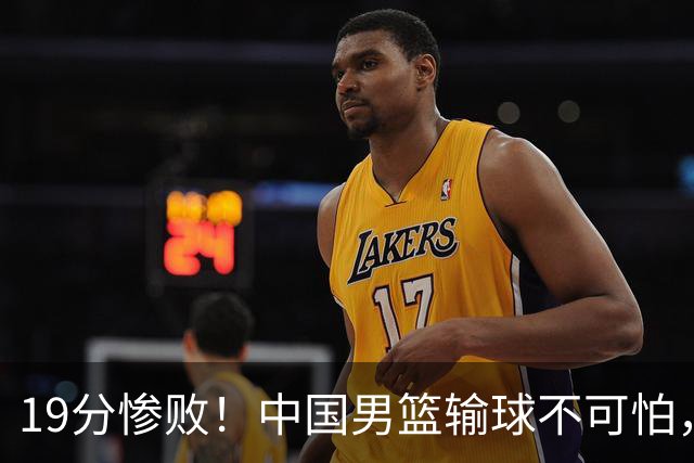 19分惨败！中国男篮输球不可怕，可怕的是这三件事，未来或将长期受到日本队压制
